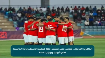 الجاهزية الكاملة.. منتخب مصر يكشف خطة مفصلة لاستعداداته الحاسمة أمام إثيوبيا وبوركينا Faso